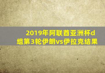 2019年阿联酋亚洲杯d组第3轮伊朗vs伊拉克结果