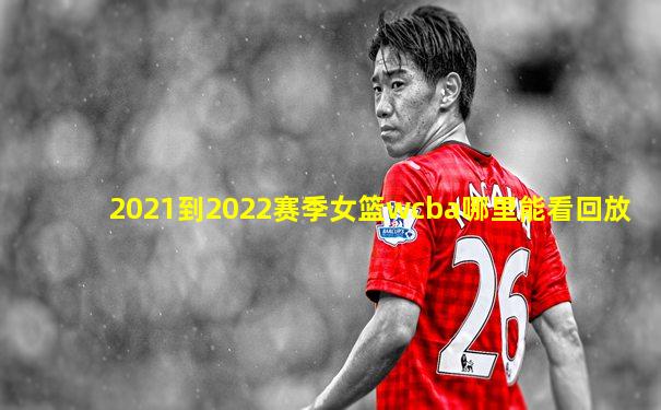 2021到2022赛季女篮wcba哪里能看回放