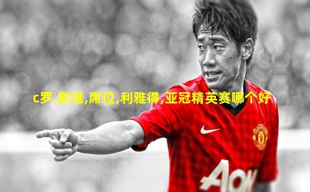 c罗,欧冠,席位,利雅得,亚冠精英赛哪个好
