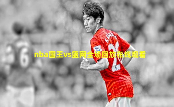 nba国王vs篮网全场回放在线观看