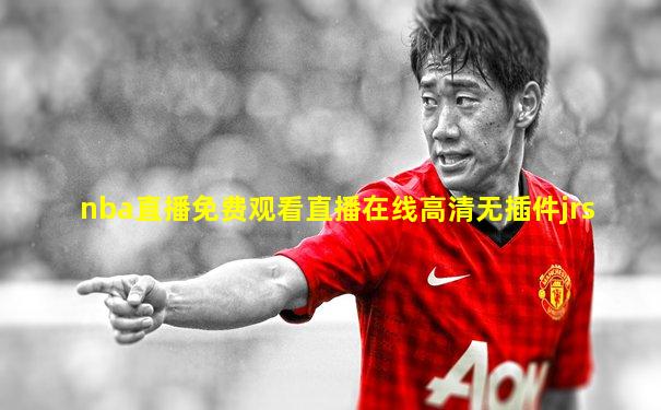 nba直播免费观看直播在线高清无插件jrs
