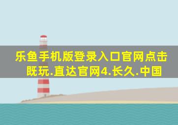 乐鱼手机版登录入口官网点击既玩.直达官网4.长久.中国