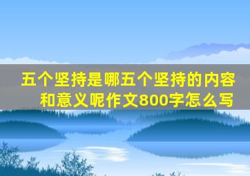 五个坚持是哪五个坚持的内容和意义呢作文800字怎么写