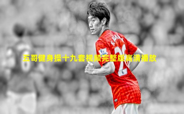 五哥健身操十九套视频完整版高清播放