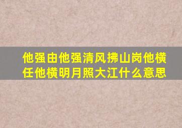 他强由他强清风拂山岗他横任他横明月照大江什么意思