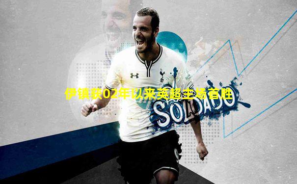 伊镇获02年以来英超主场首胜