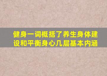 健身一词概括了养生身体建设和平衡身心几层基本内涵