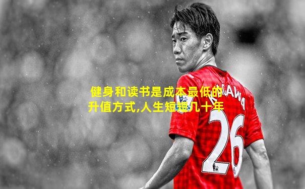 健身和读书是成本最低的升值方式,人生短短几十年