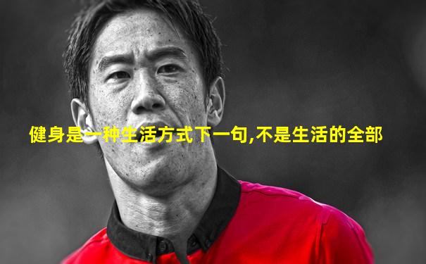 健身是一种生活方式下一句,不是生活的全部