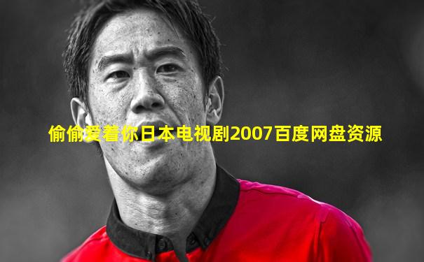偷偷爱着你日本电视剧2007百度网盘资源