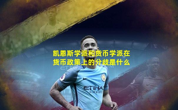 凯恩斯学派和货币学派在货币政策上的分歧是什么