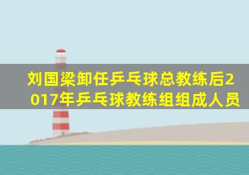 刘国梁卸任乒乓球总教练后2017年乒乓球教练组组成人员