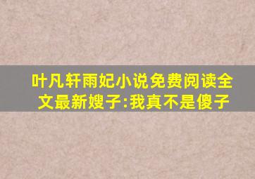 叶凡轩雨妃小说免费阅读全文最新嫂子:我真不是傻子
