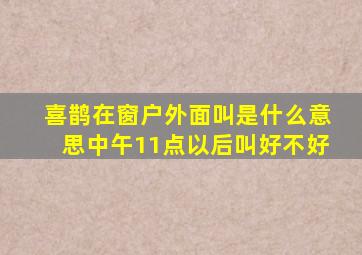 喜鹊在窗户外面叫是什么意思中午11点以后叫好不好