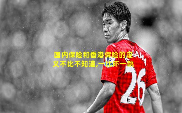 国内保险和香港保险的定义不比不知道,一比吓一跳