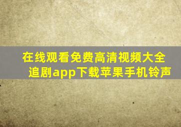 在线观看免费高清视频大全追剧app下载苹果手机铃声