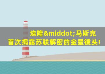 埃隆·马斯克首次揭露苏联解密的金星镜头!