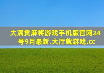 大满贯麻将游戏手机版官网24号9月最新.大厅就游戏.cc