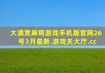 大满贯麻将游戏手机版官网26号3月最新.游戏关大厅.cc