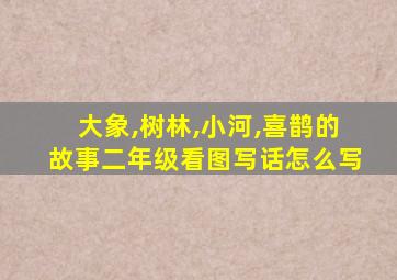 大象,树林,小河,喜鹊的故事二年级看图写话怎么写