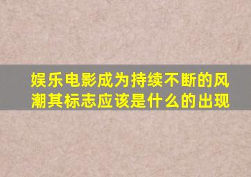 娱乐电影成为持续不断的风潮其标志应该是什么的出现