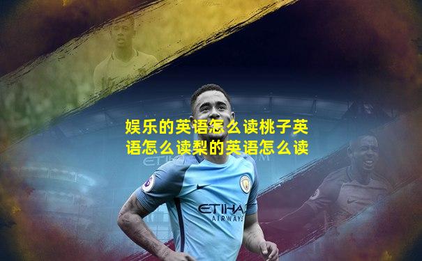娱乐的英语怎么读桃子英语怎么读梨的英语怎么读