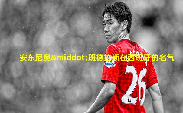 安东尼奥·班德拉斯在西班牙的名气