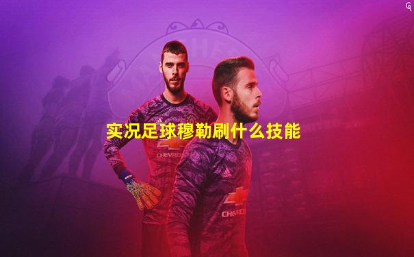 实况足球穆勒刷什么技能