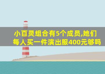 小百灵组合有5个成员,她们每人买一件演出服400元够吗
