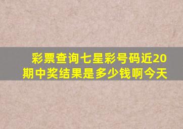 彩票查询七星彩号码近20期中奖结果是多少钱啊今天