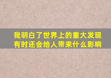 我明白了世界上的重大发现有时还会给人带来什么影响