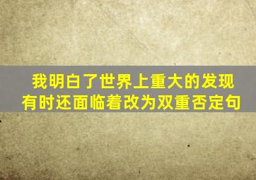 我明白了世界上重大的发现有时还面临着改为双重否定句