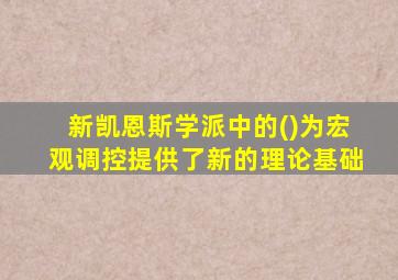 新凯恩斯学派中的()为宏观调控提供了新的理论基础