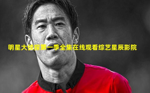 明星大侦探第一季全集在线观看综艺星辰影院