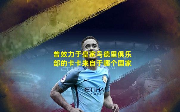 曾效力于皇家马德里俱乐部的卡卡来自于哪个国家