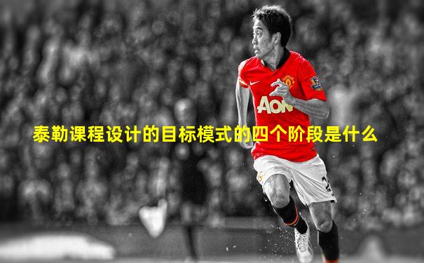 泰勒课程设计的目标模式的四个阶段是什么