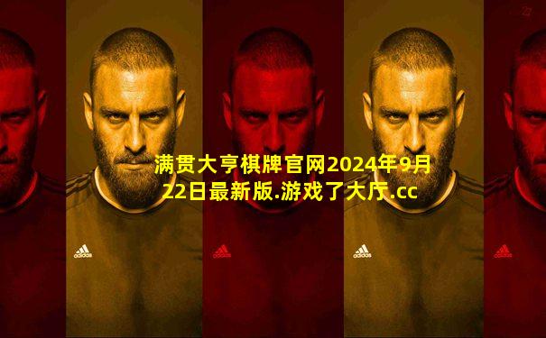 满贯大亨棋牌官网2024年9月22日最新版.游戏了大厅.cc