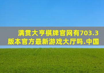 满贯大亨棋牌官网有703.3版本官方最新游戏大厅吗.中国