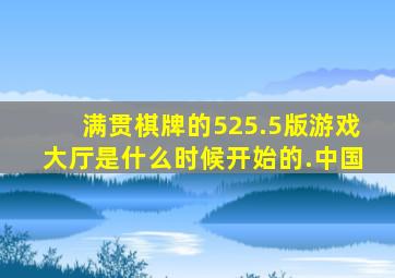 满贯棋牌的525.5版游戏大厅是什么时候开始的.中国