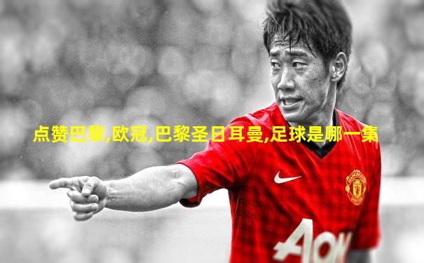 点赞巴黎,欧冠,巴黎圣日耳曼,足球是哪一集