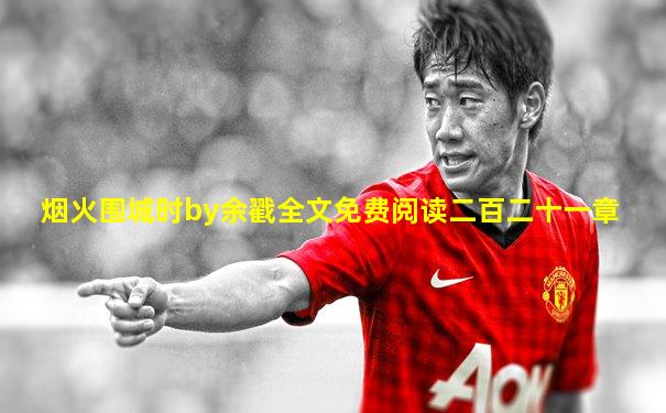 烟火围城时by余戳全文免费阅读二百二十一章