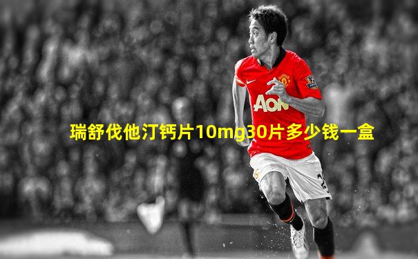 瑞舒伐他汀钙片10mg30片多少钱一盒