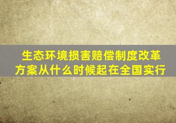 生态环境损害赔偿制度改革方案从什么时候起在全国实行