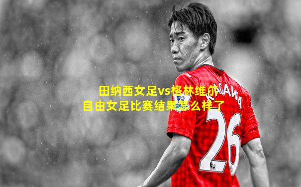 田纳西女足vs格林维尔自由女足比赛结果怎么样了