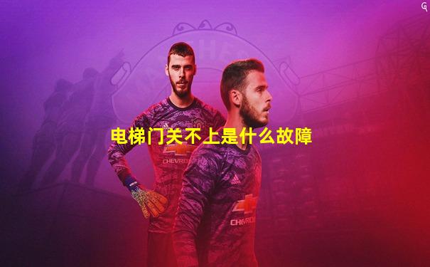 电梯门关不上是什么故障