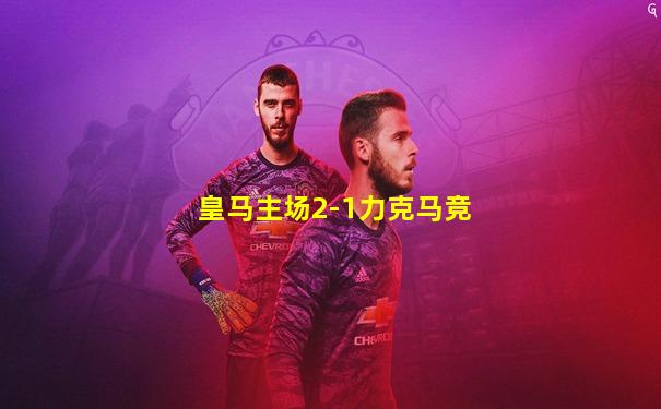 皇马主场2-1力克马竞