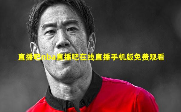 直播吧nba直播吧在线直播手机版免费观看
