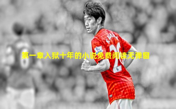 第一章入狱十年的小说免费阅读无弹窗