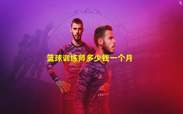 篮球训练师多少钱一个月