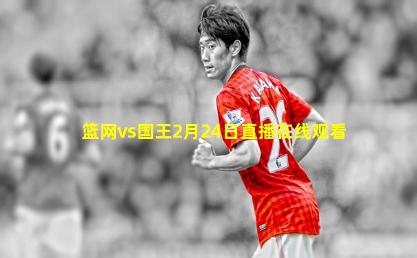 篮网vs国王2月24日直播在线观看